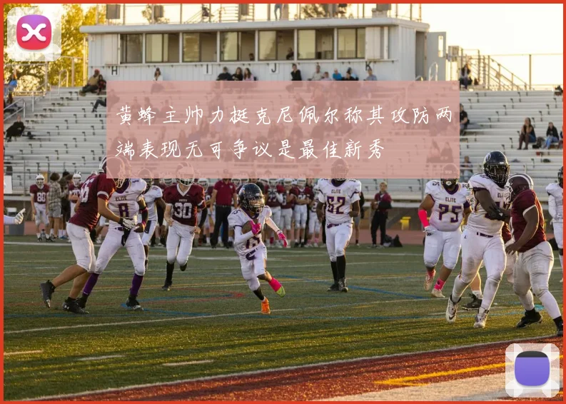 黄蜂主帅力挺克尼佩尔称其攻防两端表现无可争议是最佳新秀