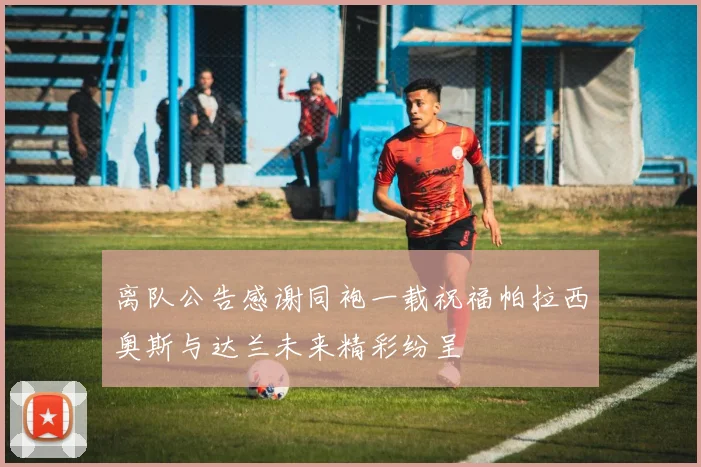离队公告感谢同袍一载祝福帕拉西奥斯与达兰未来精彩纷呈