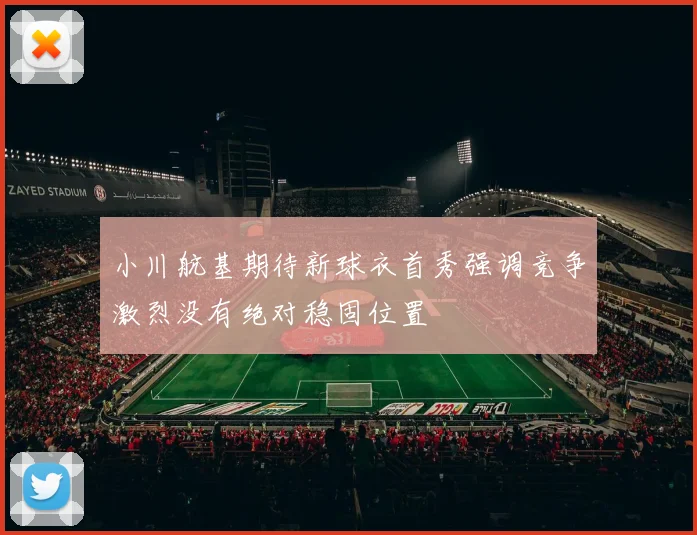 小川航基期待新球衣首秀强调竞争激烈没有绝对稳固位置