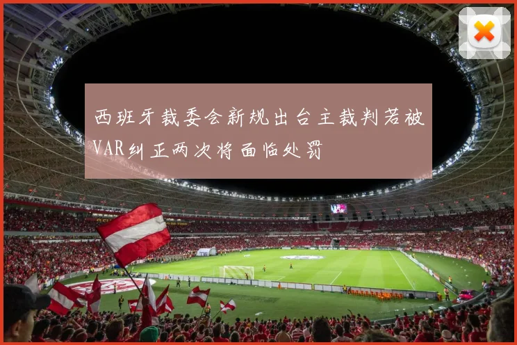 西班牙裁委会新规出台主裁判若被VAR纠正两次将面临处罚