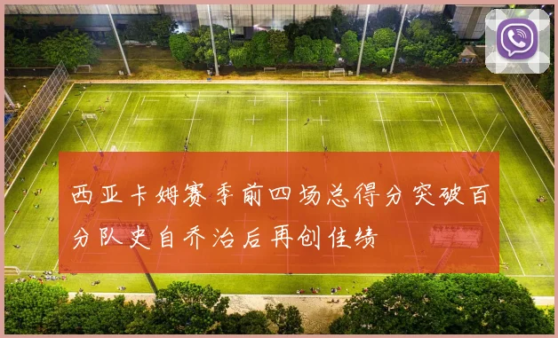西亚卡姆赛季前四场总得分突破百分队史自乔治后再创佳绩